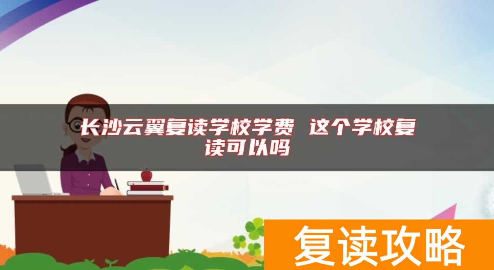 长沙云翼复读学校学费 这个学校复读可以吗
