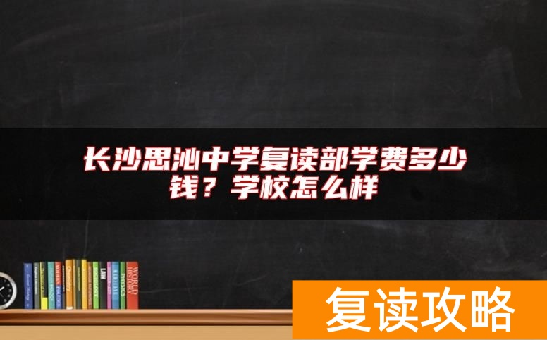 长沙思沁中学复读部学费多少钱?学校怎么样