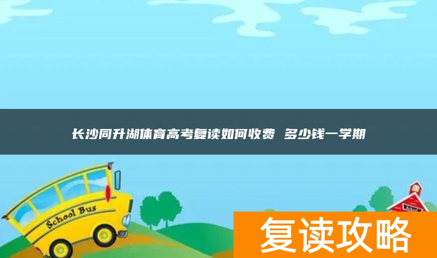 长沙同升湖体育高考复读如何收费 多少钱一学期