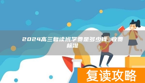 2024高三复读班学费是多少钱 收费标准