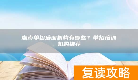 湖南单招培训机构有哪些？单招培训机构推荐