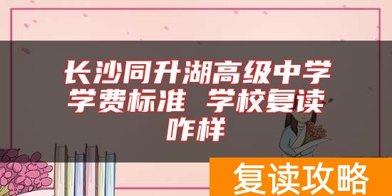 长沙同升湖高级中学学费标准 学校复读咋样