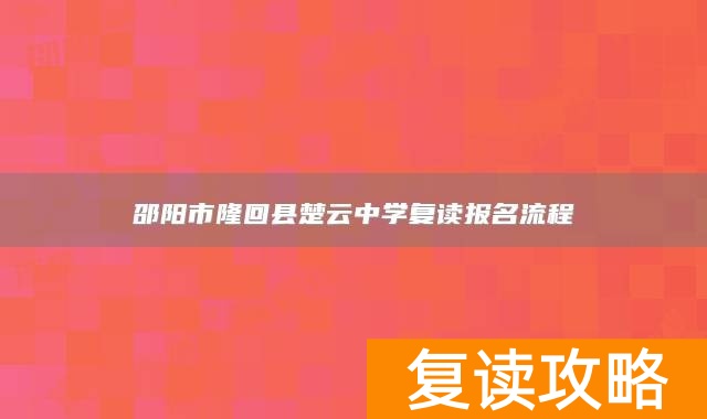 邵阳市隆回县楚云中学复读报名流程