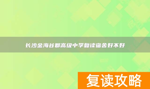 长沙金海谷郡高级中学复读宿舍好不好