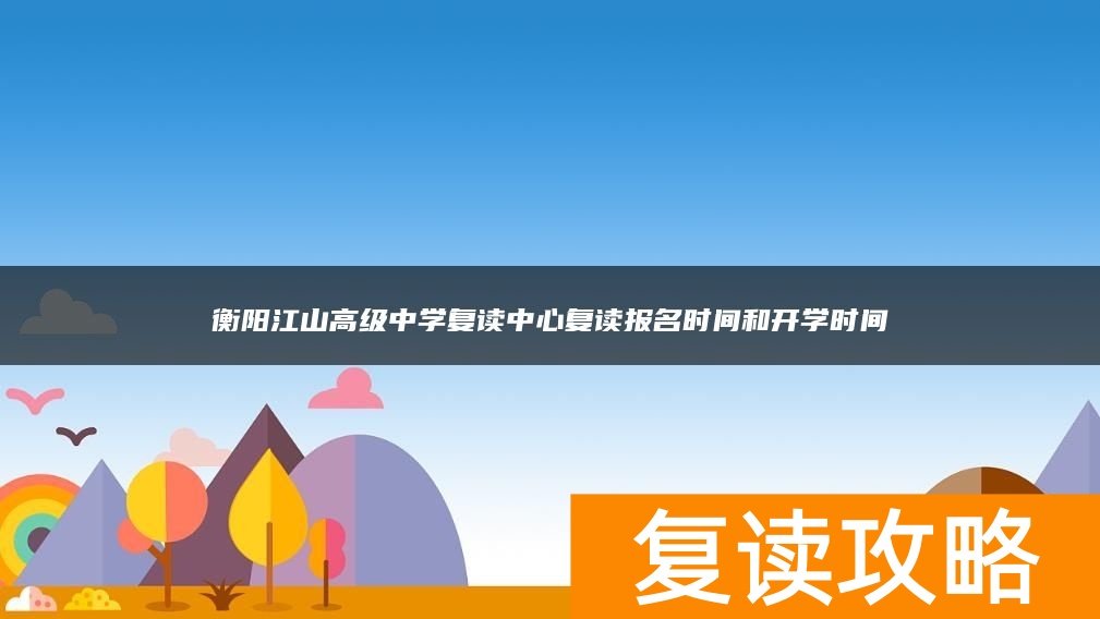 衡阳江山高级中学复读中心复读报名时间和开学时间