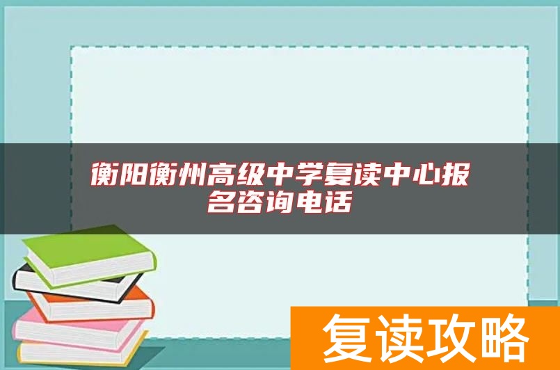 衡阳衡州高级中学复读中心报名咨询电话