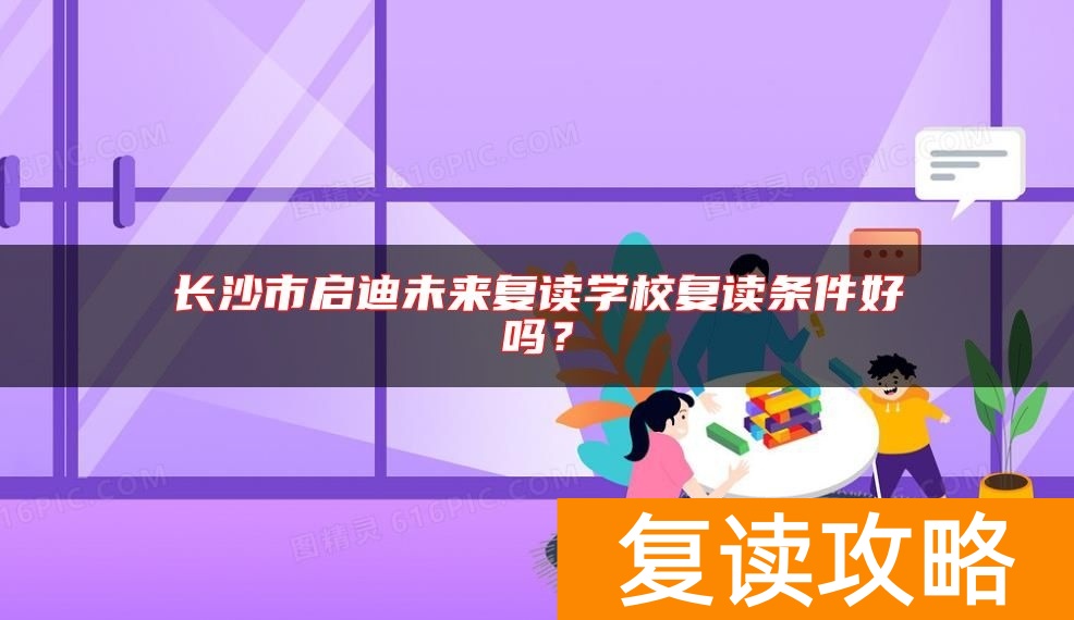 长沙市启迪未来复读学校复读条件好吗？