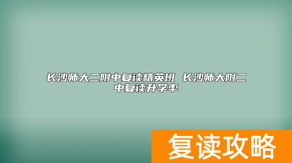 长沙师大二附中复读精英班 长沙师大附二中复读升学率