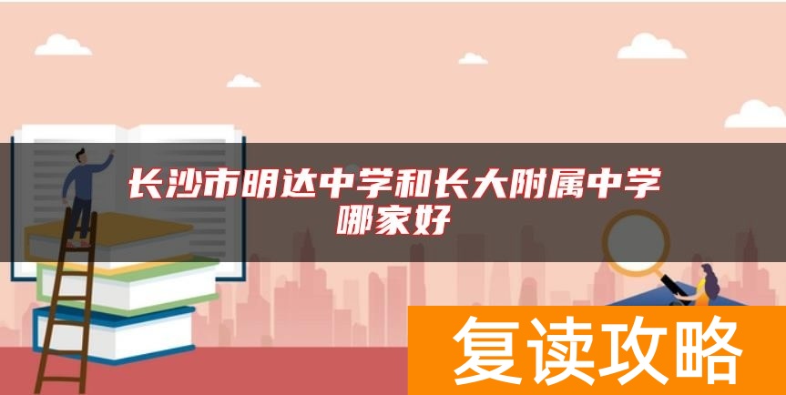 长沙市明达中学和师大附属中学哪家好