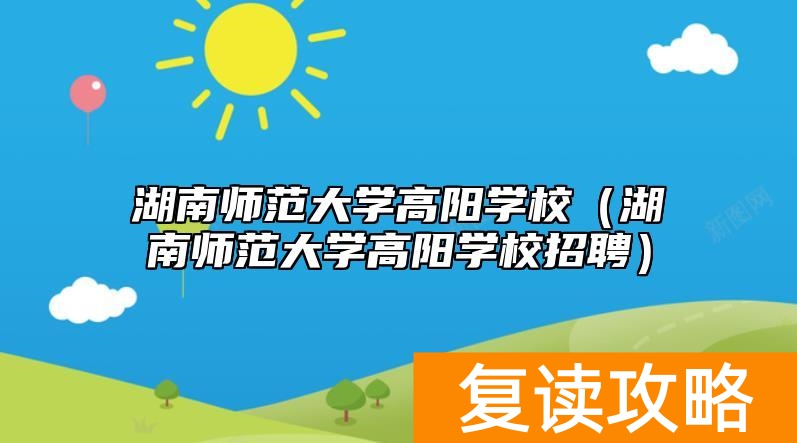 湖南师范大学高阳学校（湖南师范大学高阳学校招聘）
