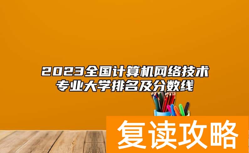 2023全国计算机网络技术专业大学排名及分数线