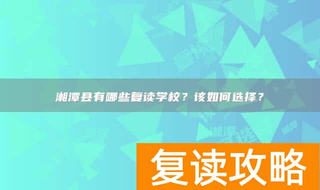 湘潭县有哪些复读学校？该如何选择？