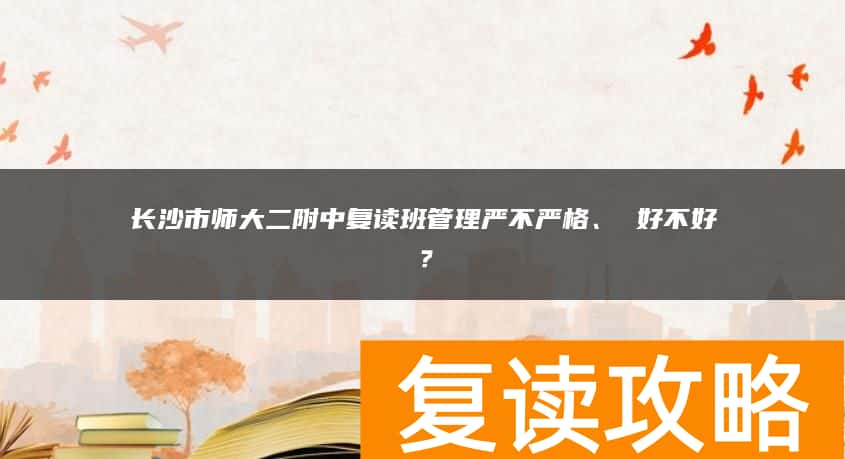 长沙市师大二附中复读班管理严不严格、 好不好？