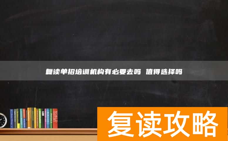 复读单招培训机构有必要去吗 值得选择吗
