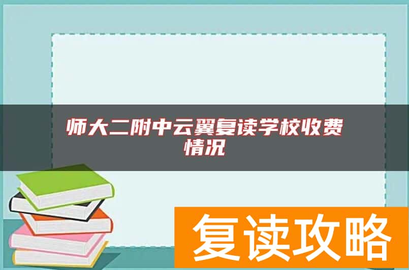 师大二附中云翼复读学校收费情况