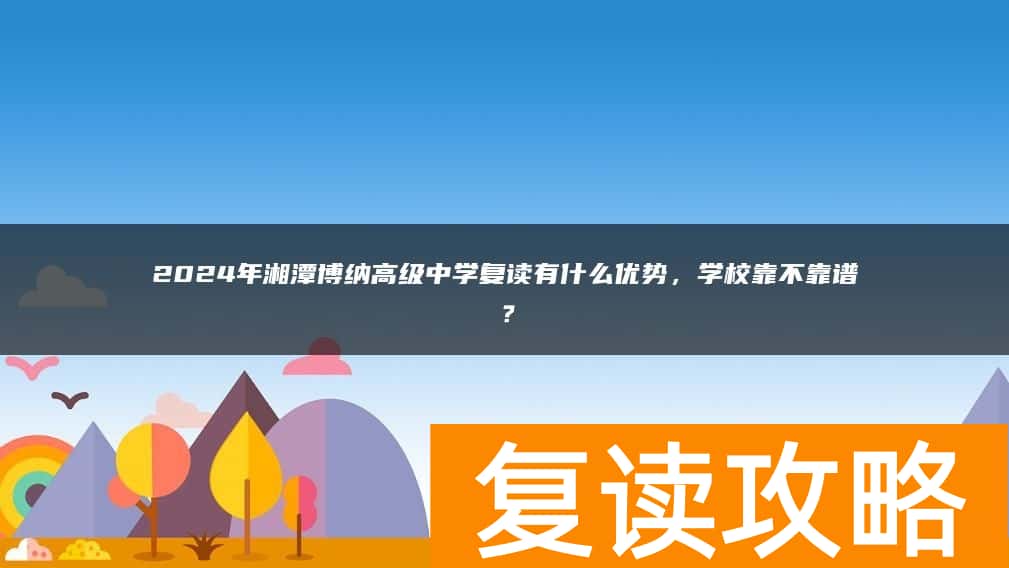 2024年湘潭博纳高级中学复读有什么优势，学校靠不靠谱？