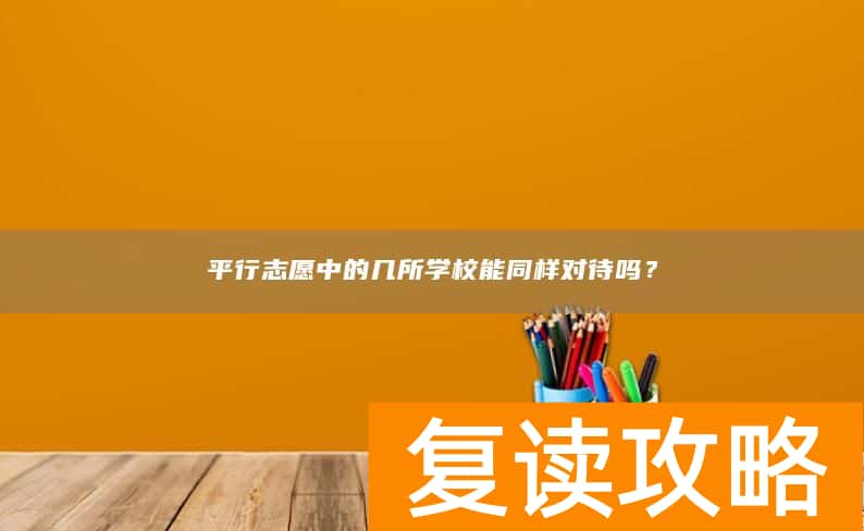 平行志愿中的几所学校能同样对待吗？
