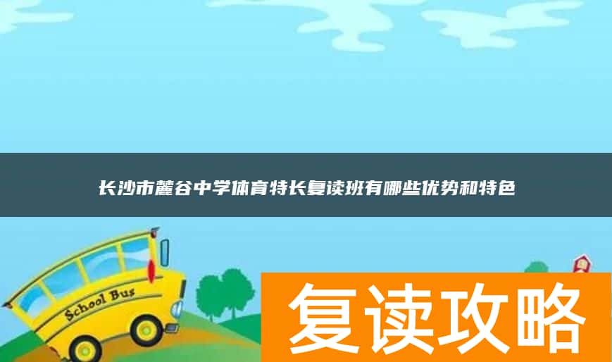 长沙市麓谷中学体育特长复读班有哪些优势和特色