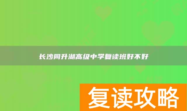 长沙同升湖高级中学复读班好不好