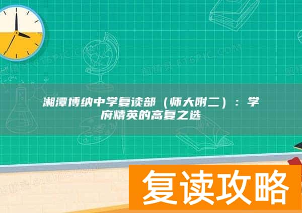 湘潭博纳中学复读部（师大附二）：学府精英的高复之选