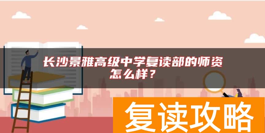 长沙景雅高级中学复读部的师资怎么样？