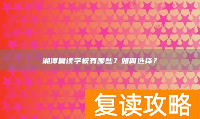 湘潭复读学校有哪些？如何选择？