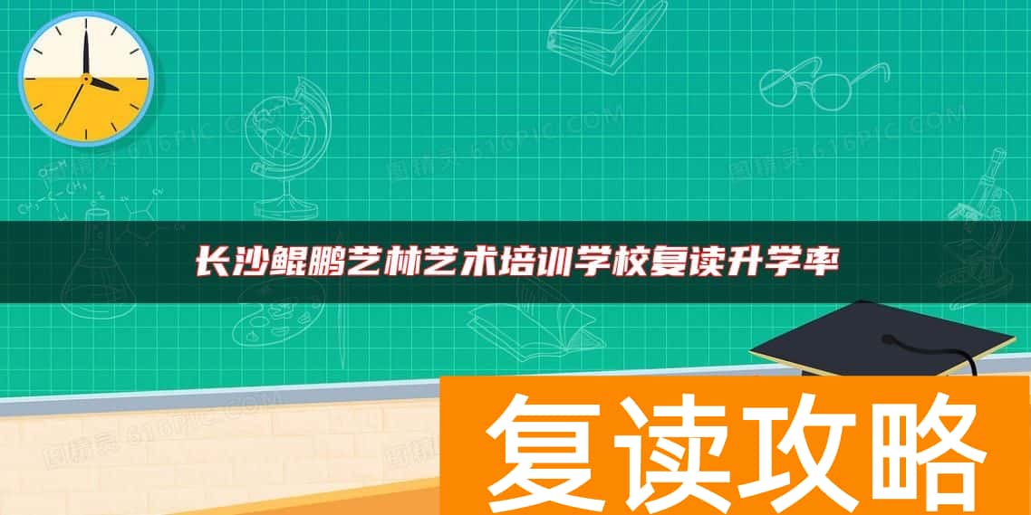 长沙鲲鹏艺林艺术培训学校复读升学率