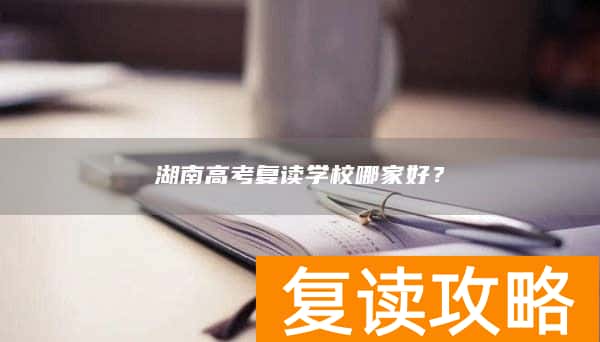 湖南高考复读学校哪家好？