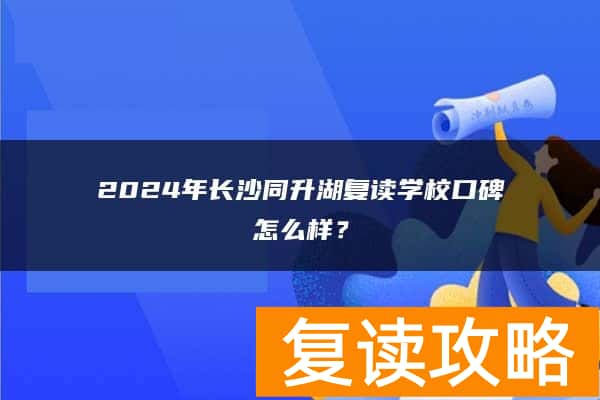 2024年长沙同升湖复读学校口碑怎么样？