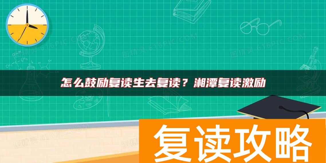 怎么鼓励复读生去复读？湘潭复读激励