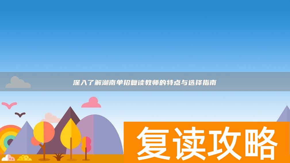 深入了解湖南单招复读教师的特点与选择指南