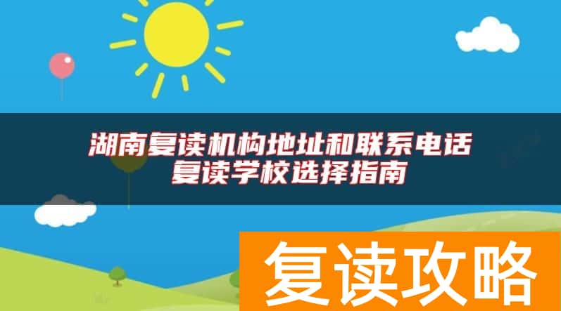 湖南复读机构地址和联系电话 复读学校选择指南